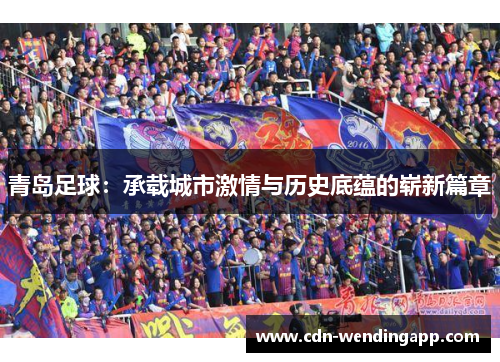 青岛足球：承载城市激情与历史底蕴的崭新篇章