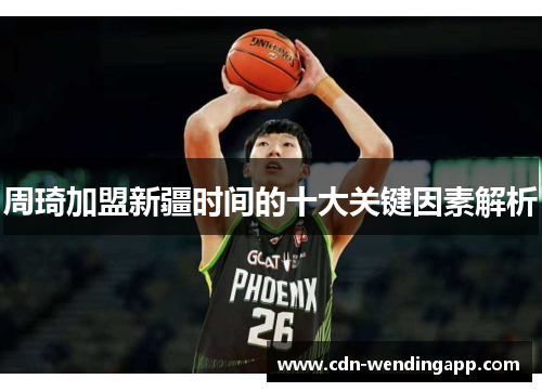 周琦加盟新疆时间的十大关键因素解析
