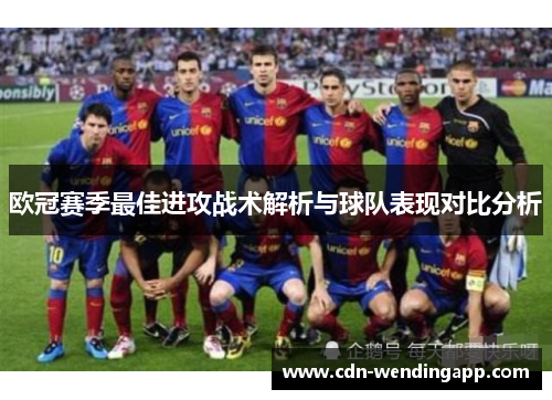 欧冠赛季最佳进攻战术解析与球队表现对比分析