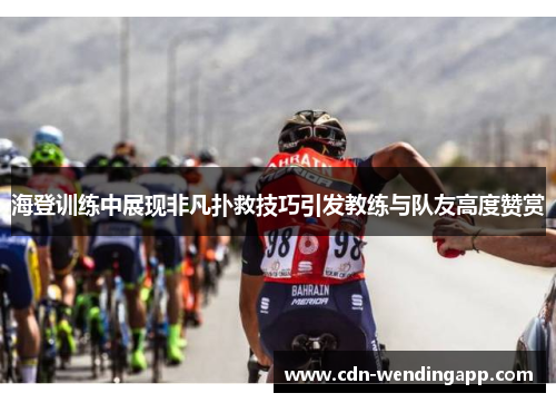 海登训练中展现非凡扑救技巧引发教练与队友高度赞赏