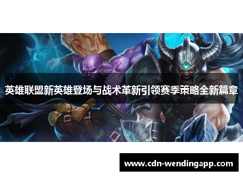 英雄联盟新英雄登场与战术革新引领赛季策略全新篇章