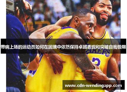 带病上场的运动员如何在困境中依然保持卓越表现和突破自我极限