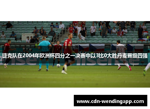 捷克队在2004年欧洲杯四分之一决赛中以3比0大胜丹麦晋级四强