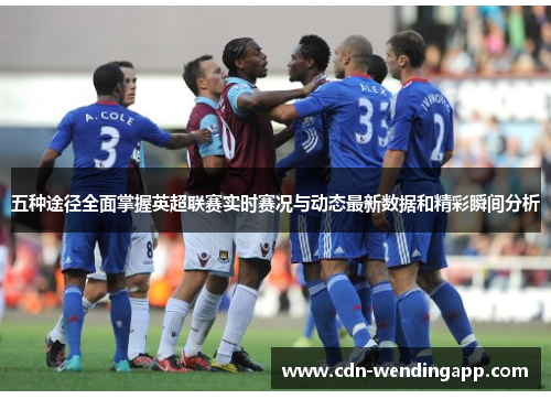 五种途径全面掌握英超联赛实时赛况与动态最新数据和精彩瞬间分析