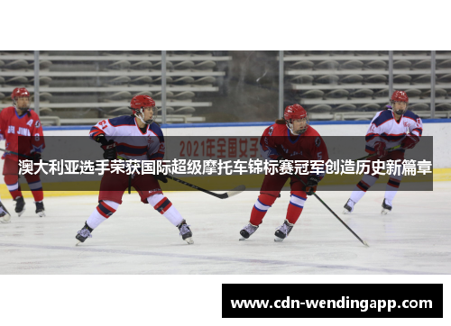 澳大利亚选手荣获国际超级摩托车锦标赛冠军创造历史新篇章