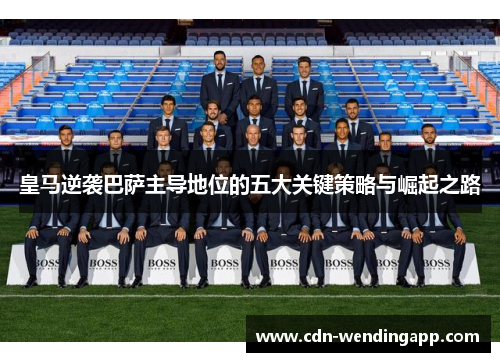 皇马逆袭巴萨主导地位的五大关键策略与崛起之路