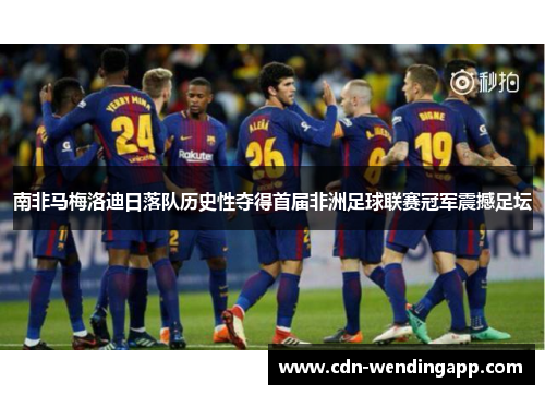 南非马梅洛迪日落队历史性夺得首届非洲足球联赛冠军震撼足坛