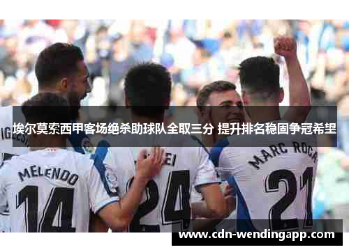 埃尔莫索西甲客场绝杀助球队全取三分 提升排名稳固争冠希望