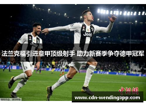 法兰克福引进意甲顶级射手 助力新赛季争夺德甲冠军