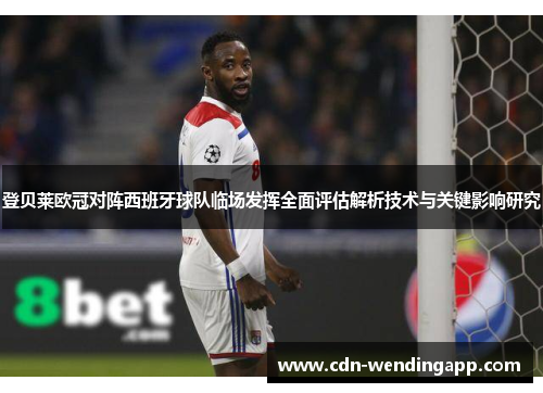 登贝莱欧冠对阵西班牙球队临场发挥全面评估解析技术与关键影响研究