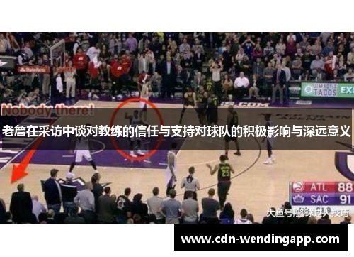 老詹在采访中谈对教练的信任与支持对球队的积极影响与深远意义