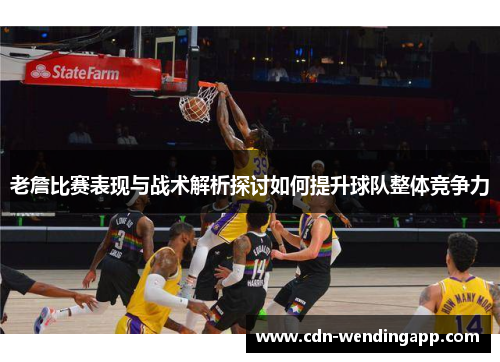 老詹比赛表现与战术解析探讨如何提升球队整体竞争力