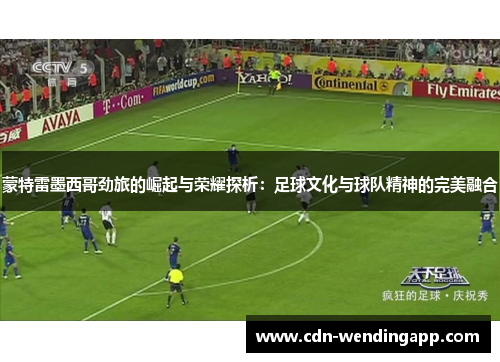 蒙特雷墨西哥劲旅的崛起与荣耀探析：足球文化与球队精神的完美融合