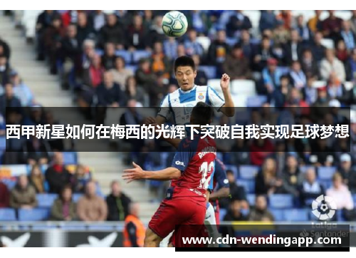 西甲新星如何在梅西的光辉下突破自我实现足球梦想